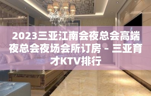 2023三亚江南会夜总会高端夜总会夜场会所订房 – 三亚育才KTV排行