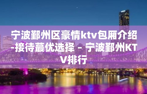 宁波鄞州区豪情ktv包厢介绍-接待蕞优选择 – 宁波鄞州KTV排行