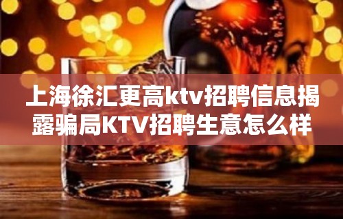 上海徐汇更高ktv招聘信息揭露骗局KTV招聘生意怎么样