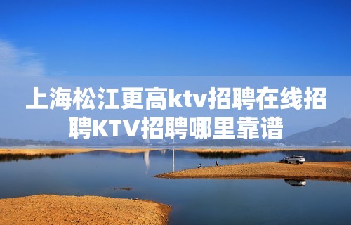 上海松江更高ktv招聘在线招聘KTV招聘哪里靠谱