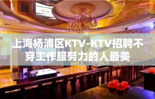 上海杨浦区KTV-KTV招聘不穿工作服努力的人最美