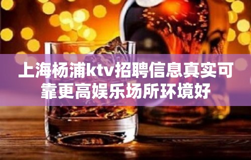 上海杨浦ktv招聘信息真实可靠更高娱乐场所环境好