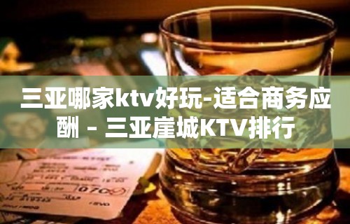 三亚哪家ktv好玩-适合商务应酬 – 三亚崖城KTV排行