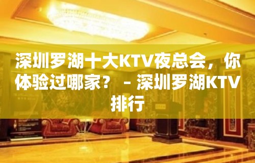 深圳罗湖十大KTV夜总会，你体验过哪家？ – 深圳罗湖KTV排行