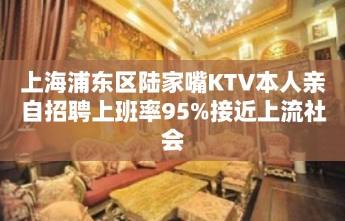 上海浦东区陆家嘴KTV本人亲自招聘上班率95%接近上流社会