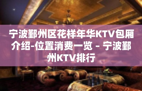 宁波鄞州区花样年华KTV包厢介绍-位置消费一览 – 宁波鄞州KTV排行