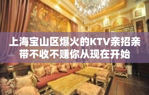 上海宝山区爆火的KTV亲招亲带不收不赚你从现在开始