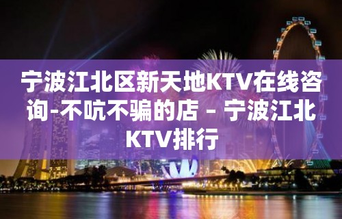 宁波江北区新天地KTV在线咨询-不吭不骗的店 – 宁波江北KTV排行