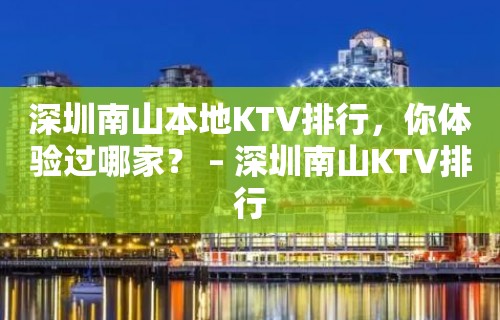 深圳南山本地KTV排行，你体验过哪家？ – 深圳南山KTV排行