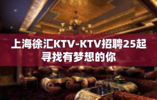 上海徐汇KTV-KTV招聘25起寻找有梦想的你