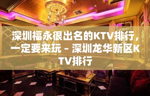 深圳福永很出名的KTV排行，一定要来玩 – 深圳龙华新区KTV排行