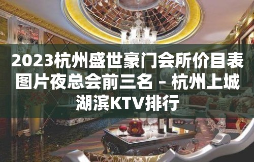 2023杭州盛世豪门会所价目表图片夜总会前三名 – 杭州上城湖滨KTV排行