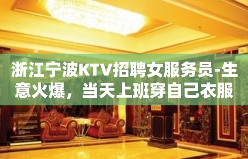 浙江宁波KTV招聘女服务员-生意火爆，当天上班穿自己衣服