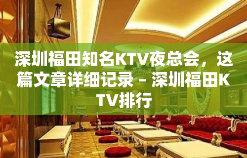 深圳福田知名KTV夜总会，这篇文章详细记录 – 深圳福田KTV排行