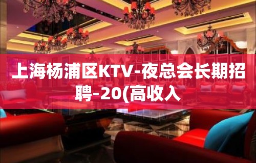 上海杨浦区KTV-夜总会长期招聘-20(高收入