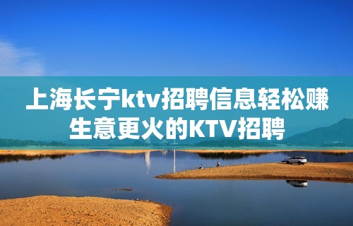 上海长宁ktv招聘信息轻松赚生意更火的KTV招聘