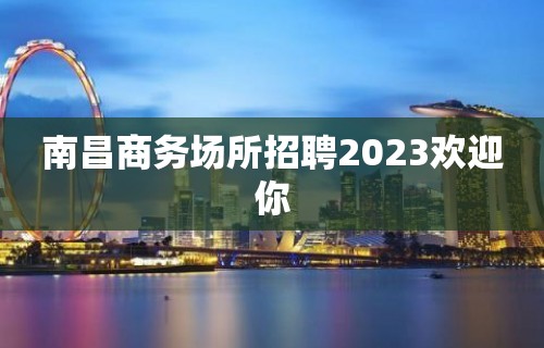 南昌商务场所招聘2023欢迎你