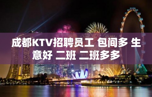 成都KTV招聘员工 包间多 生意好 二班 二班多多