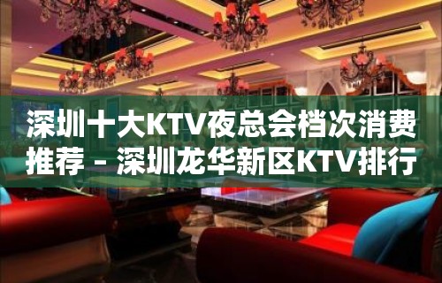 深圳十大KTV夜总会档次消费推荐 – 深圳龙华新区KTV排行