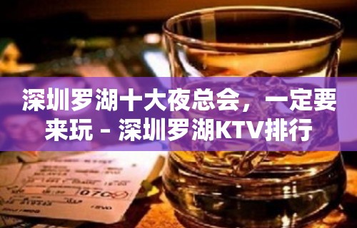 深圳罗湖十大夜总会，一定要来玩 – 深圳罗湖KTV排行