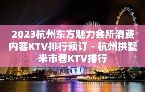 2023杭州东方魅力会所消费内容KTV排行预订 – 杭州拱墅米市巷KTV排行