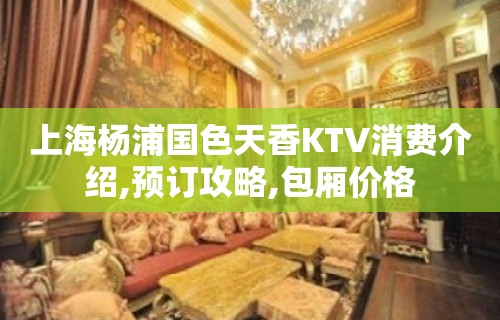 上海杨浦国色天香KTV消费介绍,预订攻略,包厢价格