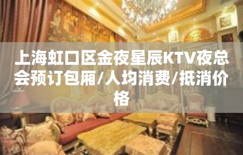 上海虹口区金夜星辰KTV夜总会预订包厢/人均消费/抵消价格