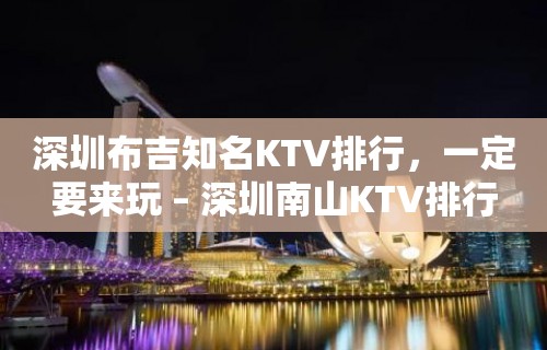 深圳布吉知名KTV排行，一定要来玩 – 深圳南山KTV排行