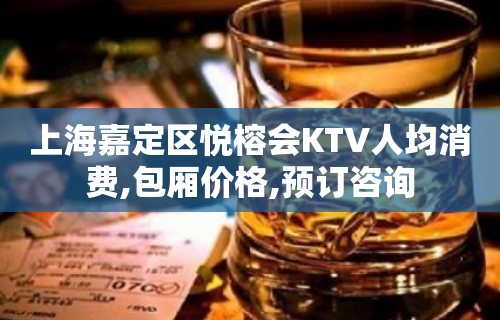 上海嘉定区悦榕会KTV人均消费,包厢价格,预订咨询