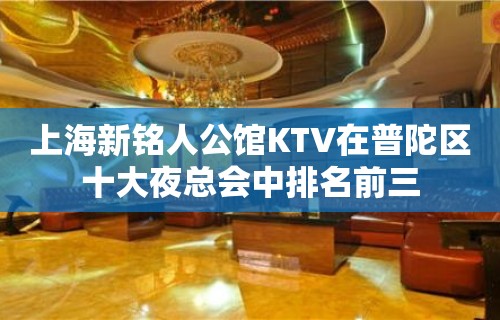 上海新铭人公馆KTV在普陀区十大夜总会中排名前三