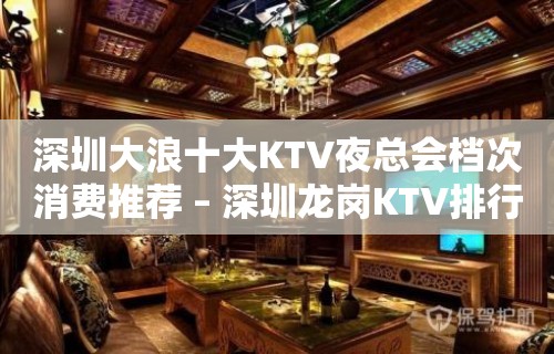 深圳大浪十大KTV夜总会档次消费推荐 – 深圳龙岗KTV排行