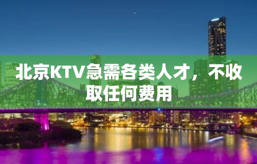 北京KTV急需各类人才，不收取任何费用