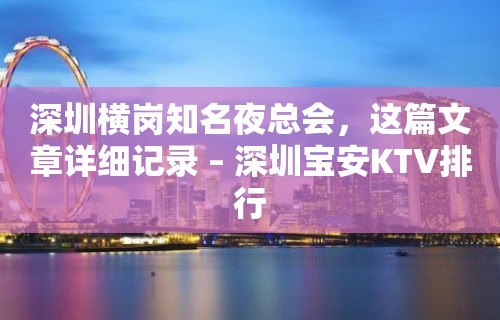 深圳横岗知名夜总会，这篇文章详细记录 – 深圳宝安KTV排行