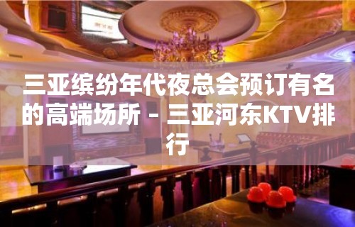 三亚缤纷年代夜总会预订有名的高端场所 – 三亚河东KTV排行