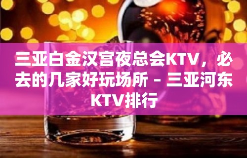 三亚白金汉宫夜总会KTV，必去的几家好玩场所 – 三亚河东KTV排行