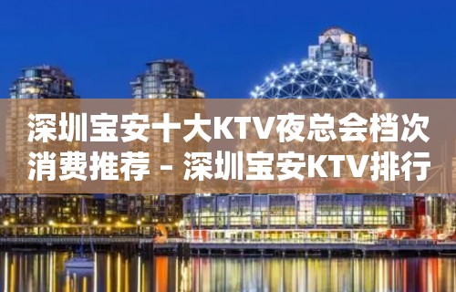 深圳宝安十大KTV夜总会档次消费推荐 – 深圳宝安KTV排行