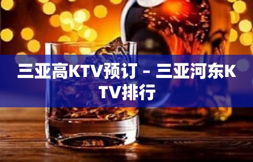 三亚高KTV预订 – 三亚河东KTV排行