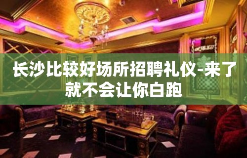 长沙比较好场所招聘礼仪-来了就不会让你白跑