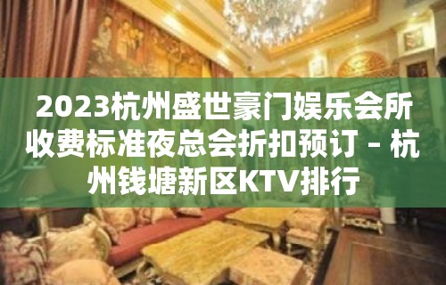 2023杭州盛世豪门娱乐会所收费标准夜总会折扣预订 – 杭州钱塘新区KTV排行