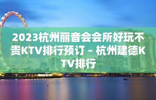 2023杭州丽音会会所好玩不贵KTV排行预订 – 杭州建德KTV排行