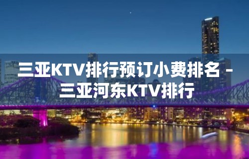 三亚KTV排行预订小费排名 – 三亚河东KTV排行