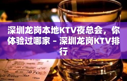 深圳龙岗本地KTV夜总会，你体验过哪家 – 深圳龙岗KTV排行