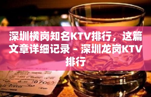 深圳横岗知名KTV排行，这篇文章详细记录 – 深圳龙岗KTV排行