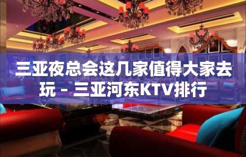 三亚夜总会这几家值得大家去玩 – 三亚河东KTV排行