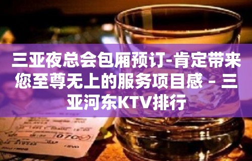 三亚夜总会包厢预订-肯定带来您至尊无上的服务项目感 – 三亚河东KTV排行