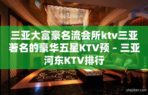 三亚大富豪名流会所ktv三亚著名的豪华五星KTV预 – 三亚河东KTV排行