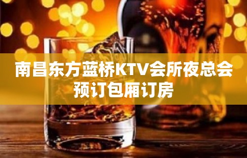 南昌东方蓝桥KTV会所夜总会预订包厢订房