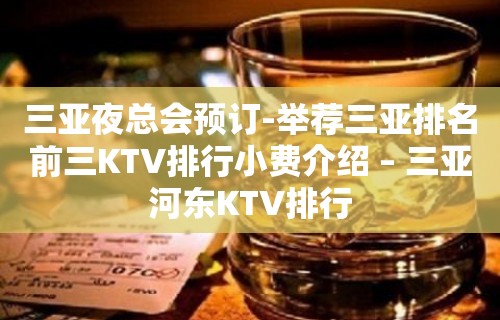 三亚夜总会预订-举荐三亚排名前三KTV排行小费介绍 – 三亚河东KTV排行