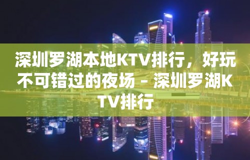 深圳罗湖本地KTV排行，好玩不可错过的夜场 – 深圳罗湖KTV排行