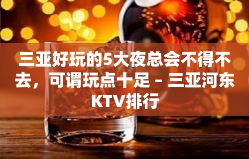 三亚好玩的5大夜总会不得不去，可谓玩点十足 – 三亚河东KTV排行